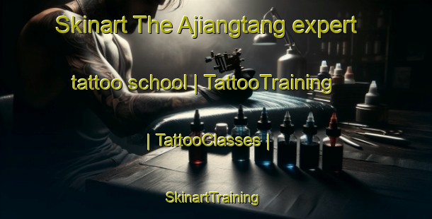Skinart The Ajiangtang expert tattoo school | TattooTraining | TattooClasses | SkinartTraining-China